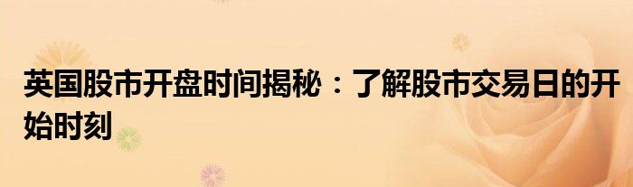 英国股市开盘时间揭秘：了解股市交易日的开始时刻