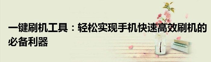 一键刷机工具：轻松实现手机快速高效刷机的必备利器
