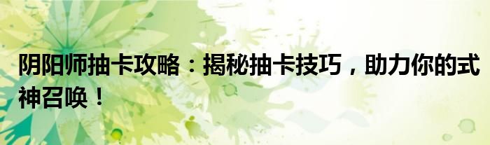 阴阳师抽卡攻略：揭秘抽卡技巧，助力你的式神召唤！