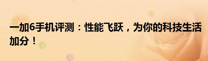 一加6手机评测：性能飞跃，为你的科技生活加分！