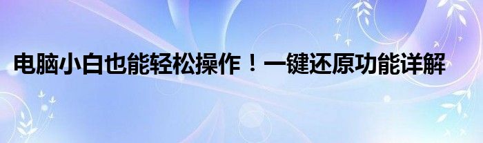 电脑小白也能轻松操作！一键还原功能详解