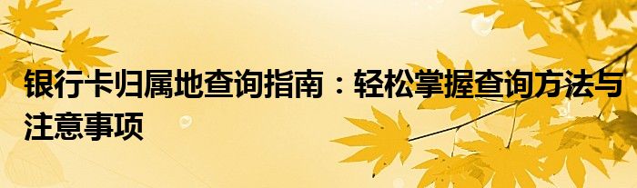 银行卡归属地查询指南：轻松掌握查询方法与注意事项