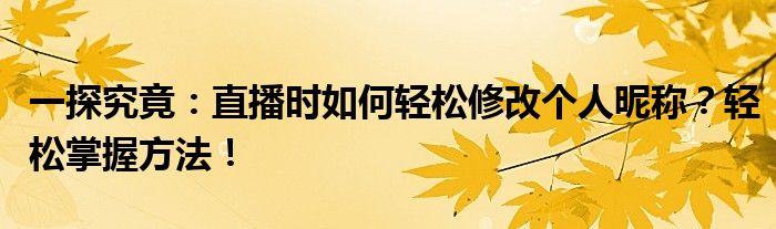 一探究竟：直播时如何轻松修改个人昵称？轻松掌握方法！