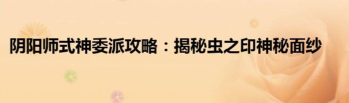 阴阳师式神委派攻略：揭秘虫之印神秘面纱