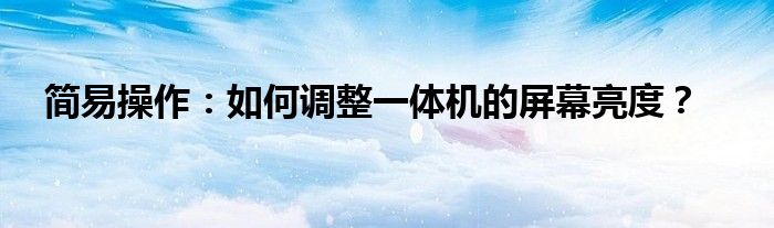 简易操作：如何调整一体机的屏幕亮度？