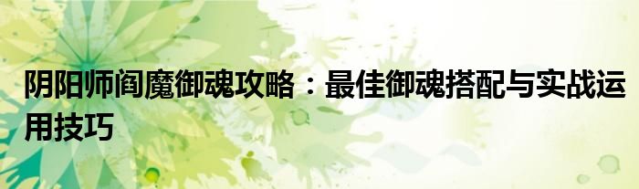 阴阳师阎魔御魂攻略：最佳御魂搭配与实战运用技巧