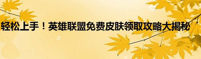 轻松上手！英雄联盟免费皮肤领取攻略大揭秘