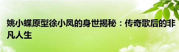 姚小蝶原型徐小凤的身世揭秘：传奇歌后的非凡人生