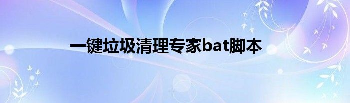 一键垃圾清理专家bat脚本