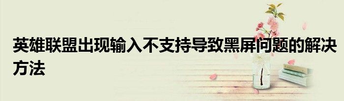 英雄联盟出现输入不支持导致黑屏问题的解决方法