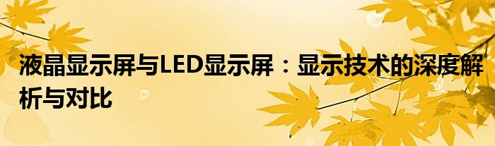 液晶显示屏与LED显示屏：显示技术的深度解析与对比