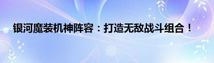 银河魔装机神阵容：打造无敌战斗组合！