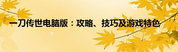 一刀传世电脑版：攻略、技巧及游戏特色