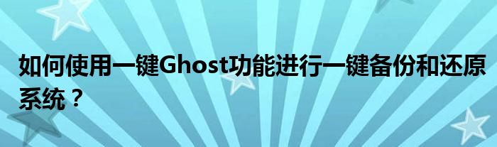 如何使用一键Ghost功能进行一键备份和还原系统？