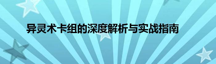异灵术卡组的深度解析与实战指南