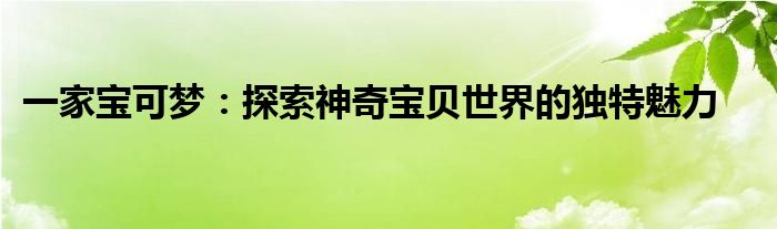 一家宝可梦：探索神奇宝贝世界的独特魅力