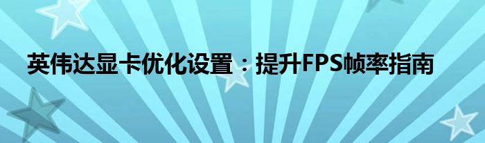 英伟达显卡优化设置：提升FPS帧率指南