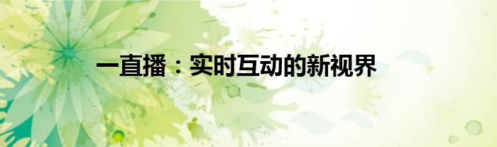 一直播：实时互动的新视界