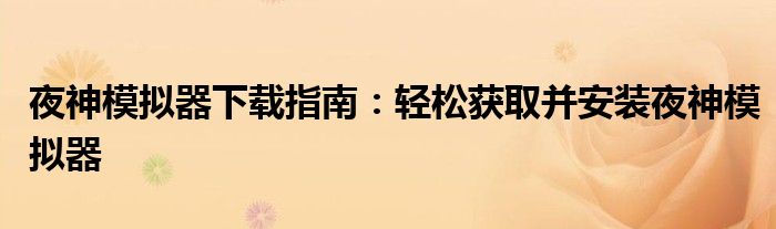 夜神模拟器下载指南：轻松获取并安装夜神模拟器