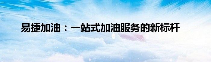 易捷加油：一站式加油服务的新标杆