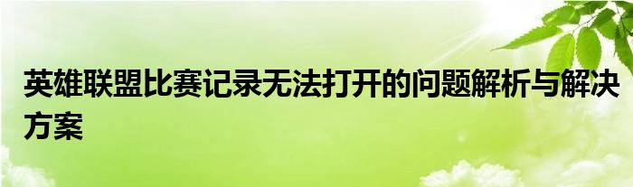 英雄联盟比赛记录无法打开的问题解析与解决方案