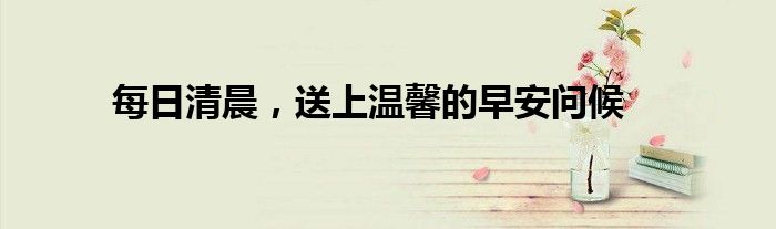 每日清晨，送上温馨的早安问候