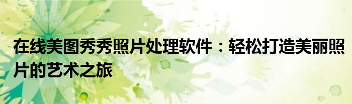 在线美图秀秀照片处理软件：轻松打造美丽照片的艺术之旅