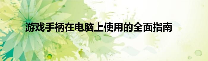 游戏手柄在电脑上使用的全面指南