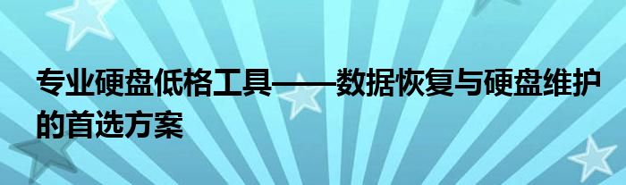 专业硬盘低格工具——数据恢复与硬盘维护的首选方案