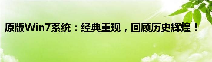 原版Win7系统：经典重现，回顾历史辉煌！