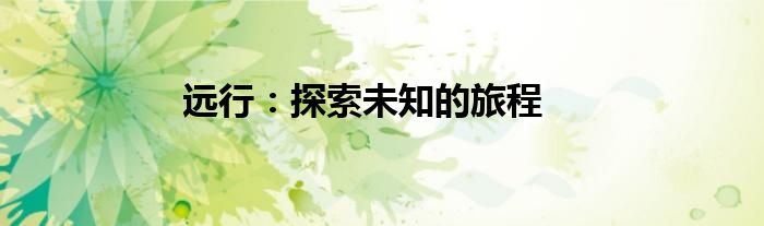 远行：探索未知的旅程