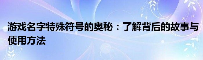 游戏名字特殊符号的奥秘：了解背后的故事与使用方法