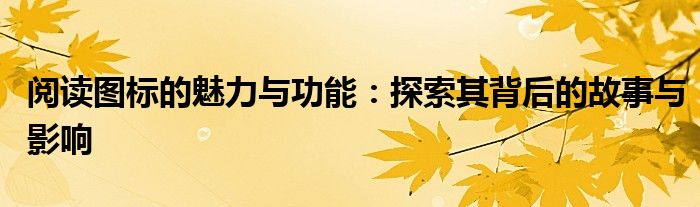 阅读图标的魅力与功能：探索其背后的故事与影响