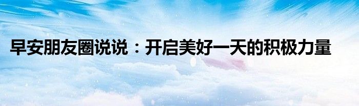 早安朋友圈说说：开启美好一天的积极力量