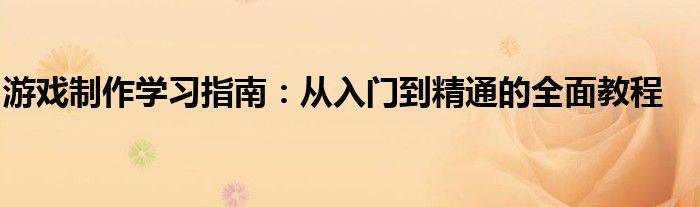 游戏制作学习指南：从入门到精通的全面教程