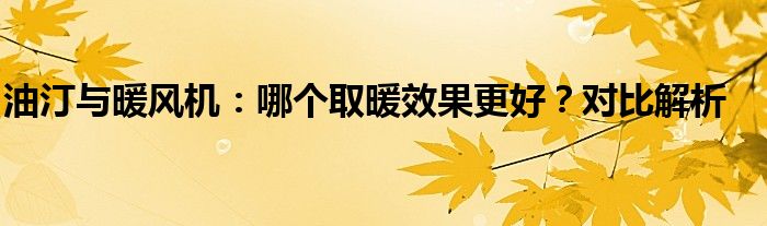 油汀与暖风机：哪个取暖效果更好？对比解析