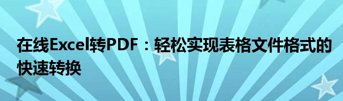 在线Excel转PDF：轻松实现表格文件格式的快速转换