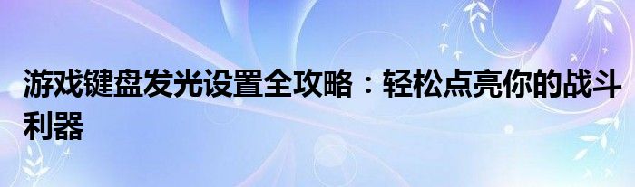 游戏键盘发光设置全攻略：轻松点亮你的战斗利器