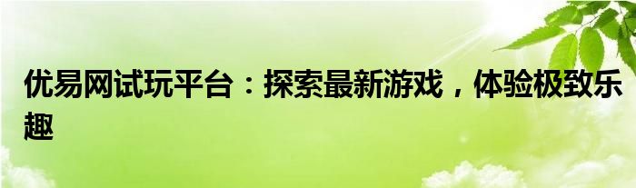 优易网试玩平台：探索最新游戏，体验极致乐趣