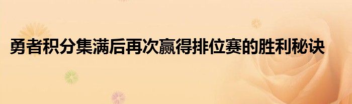 勇者积分集满后再次赢得排位赛的胜利秘诀
