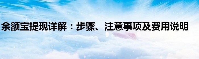 余额宝提现详解：步骤、注意事项及费用说明