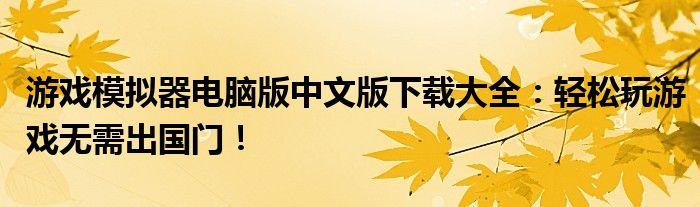 游戏模拟器电脑版中文版下载大全：轻松玩游戏无需出国门！