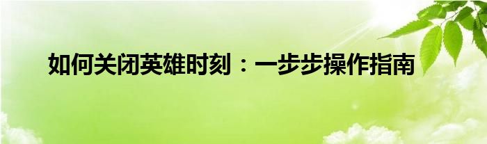如何关闭英雄时刻：一步步操作指南