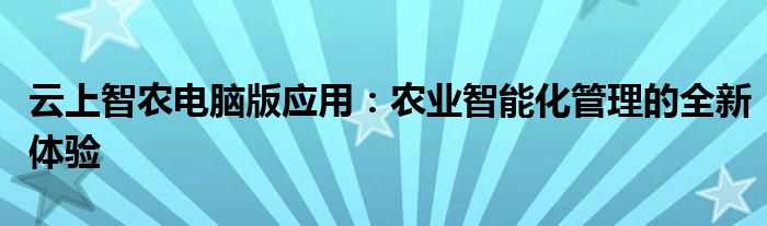云上智农电脑版应用：农业智能化管理的全新体验