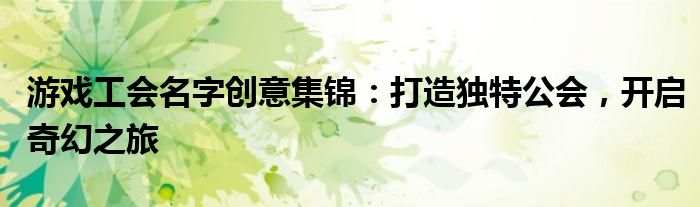 游戏工会名字创意集锦：打造独特公会，开启奇幻之旅