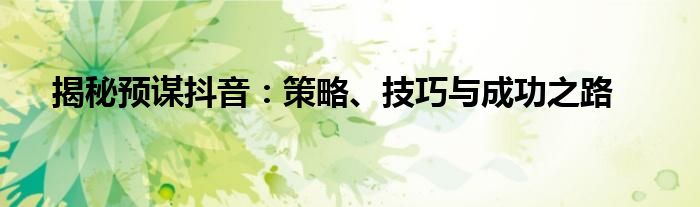 揭秘预谋抖音：策略、技巧与成功之路