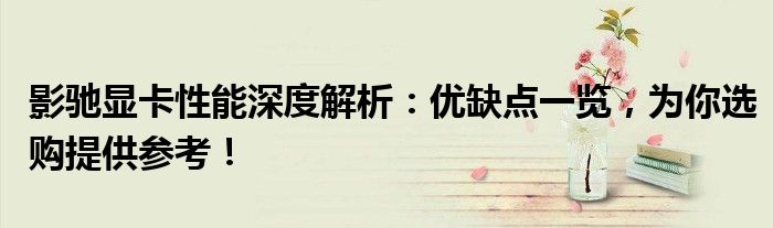 影驰显卡性能深度解析：优缺点一览，为你选购提供参考！