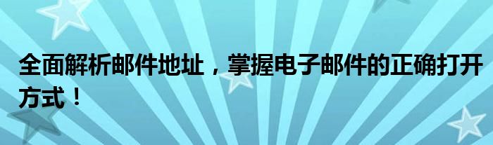 全面解析邮件地址，掌握电子邮件的正确打开方式！