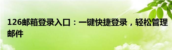 126邮箱登录入口：一键快捷登录，轻松管理邮件