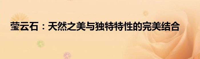 莹云石：天然之美与独特特性的完美结合